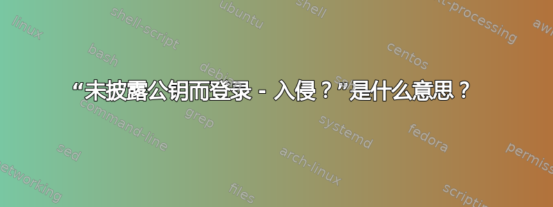 “未披露公钥而登录 - 入侵？”是什么意思？