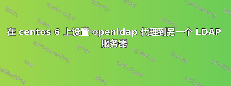 在 centos 6 上设置 openldap 代理到另一个 LDAP 服务器