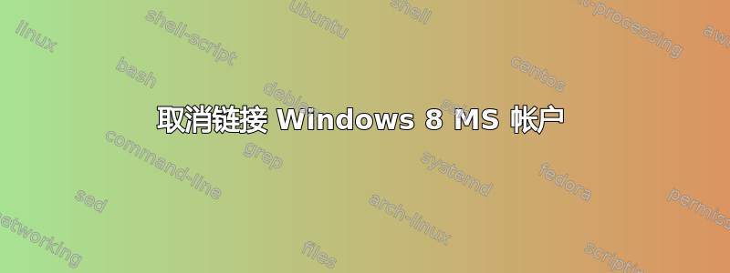 取消链接 Windows 8 MS 帐户