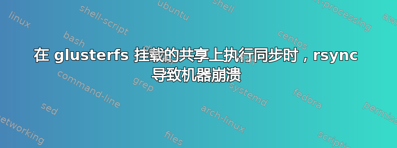 在 glusterfs 挂载的共享上执行同步时，rsync 导致机器崩溃