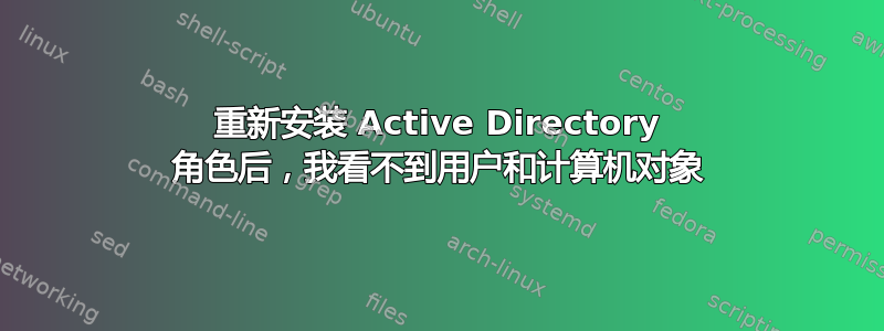 重新安装 Active Directory 角色后，我看不到用户和计算机对象