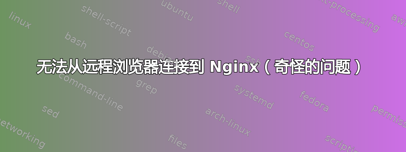 无法从远程浏览器连接到 Nginx（奇怪的问题）