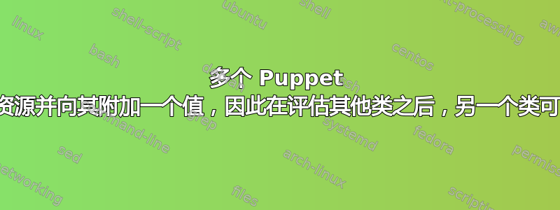 多个 Puppet 类需要访问一个资源并向其附加一个值，因此在评估其他类之后，另一个类可以对其进行迭代