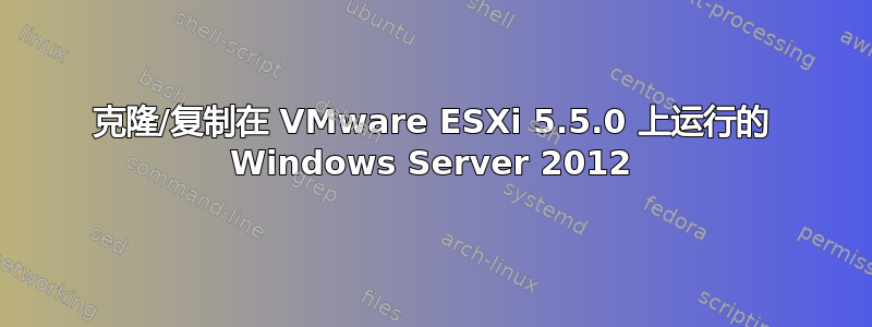 克隆/复制在 VMware ESXi 5.5.0 上运行的 Windows Server 2012