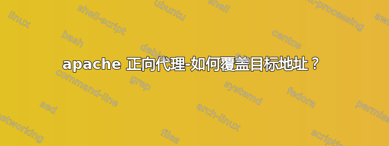 apache 正向代理-如何覆盖目标地址？