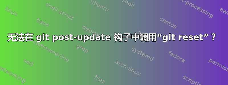 无法在 git post-update 钩子中调用“git reset”？