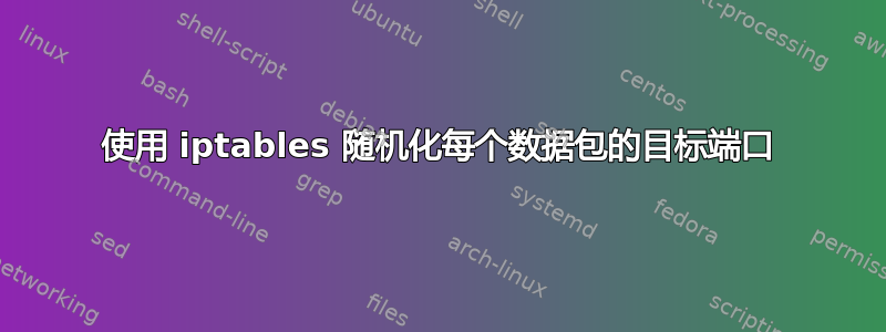 使用 iptables 随机化每个数据包的目标端口