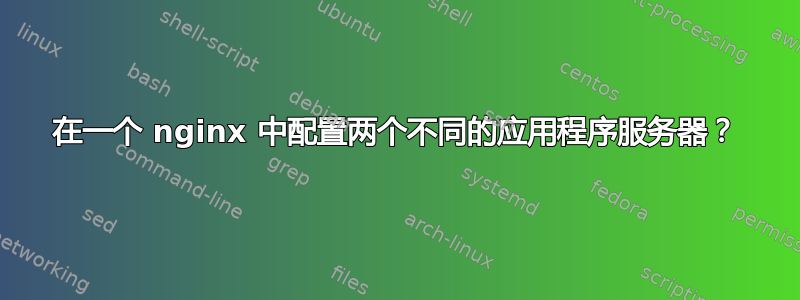 在一个 nginx 中配置两个不同的应用程序服务器？