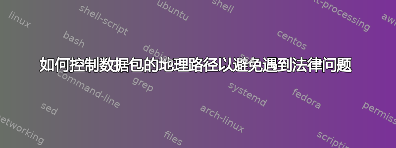 如何控制数据包的地理路径以避免遇到法律问题