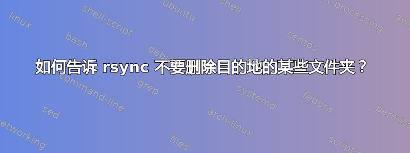 如何告诉 rsync 不要删除目的地的某些文件夹？