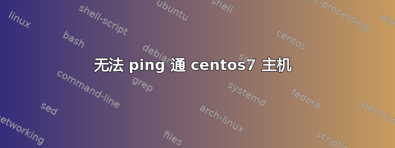 无法 ping 通 centos7 主机 