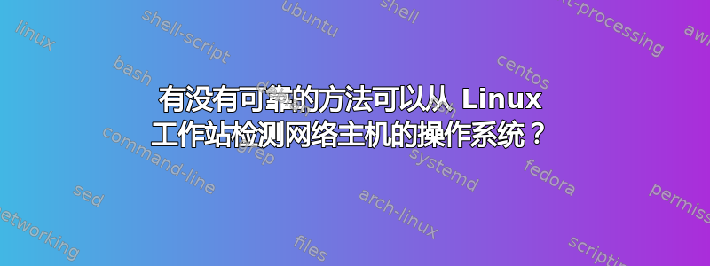 有没有可靠的方法可以从 Linux 工作站检测网络主机的操作系统？