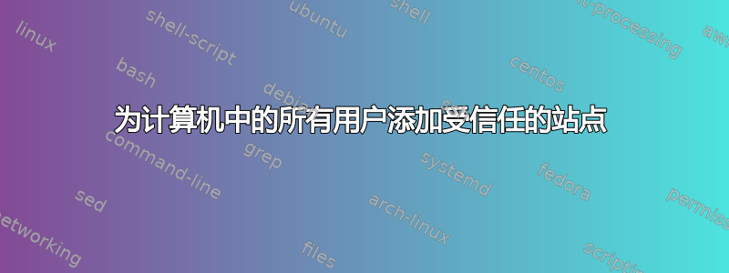 为计算机中的所有用户添加受信任的站点