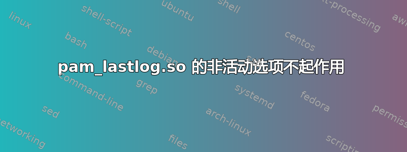 pam_lastlog.so 的非活动选项不起作用