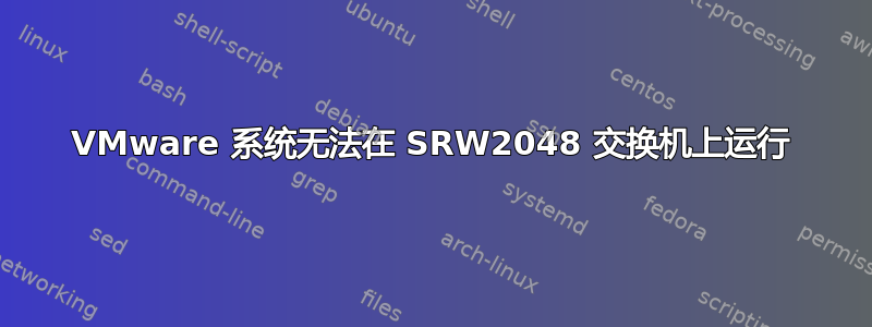 VMware 系统无法在 SRW2048 交换机上运行