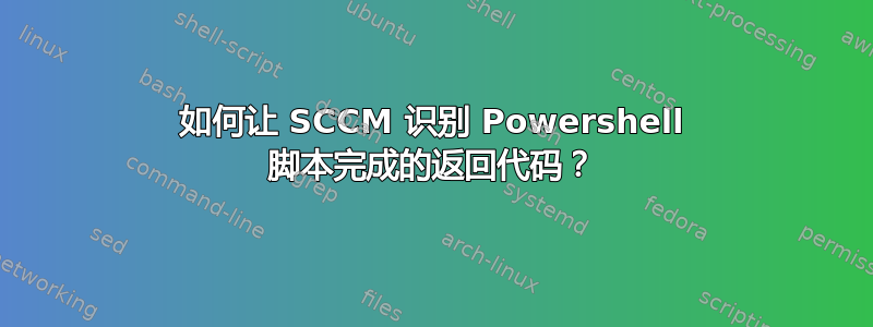 如何让 SCCM 识别 Powershell 脚本完成的返回代码？