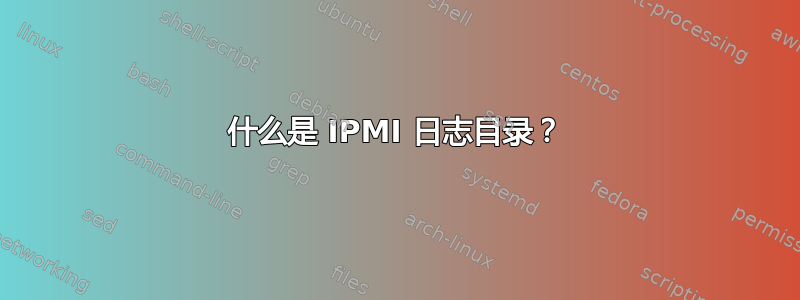 什么是 IPMI 日志目录？