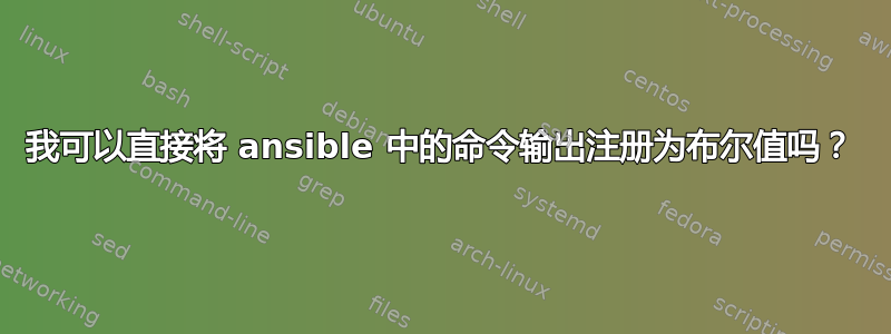 我可以直接将 ansible 中的命令输出注册为布尔值吗？