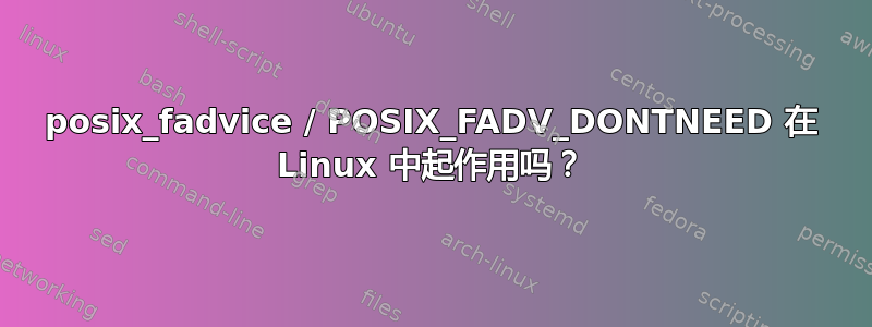 posix_fadvice / POSIX_FADV_DONTNEED 在 Linux 中起作用吗？