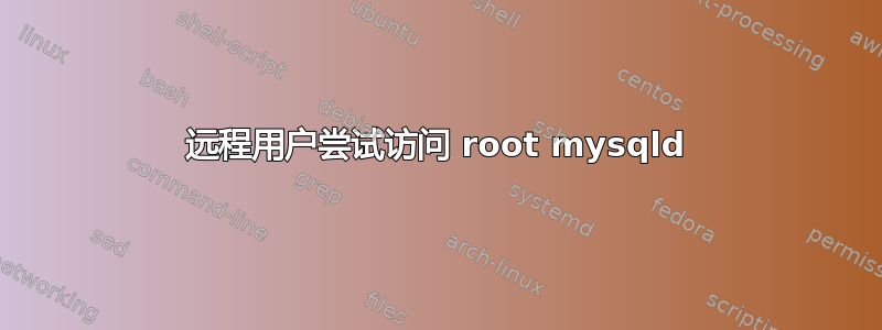 远程用户尝试访问 root mysqld