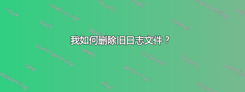 我如何删除旧日志文件？