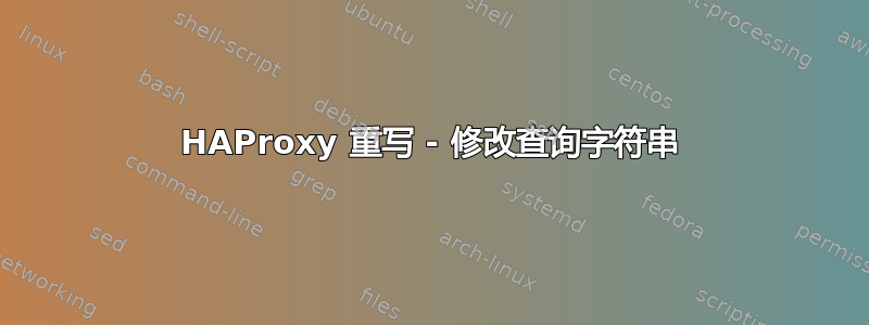 HAProxy 重写 - 修改查询字符串