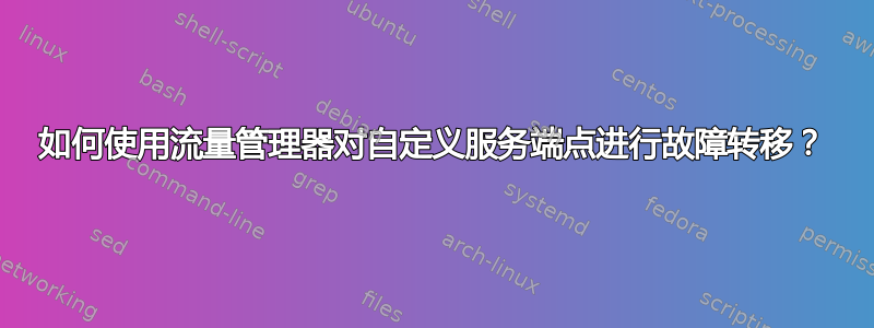 如何使用流量管理器对自定义服务端点进行故障转移？