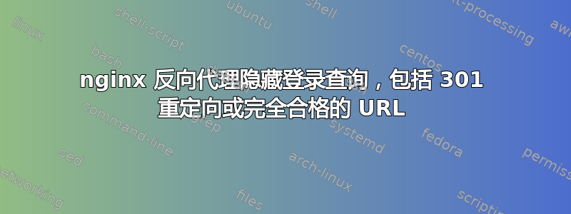 nginx 反向代理隐藏登录查询，包括 301 重定向或完全合格的 URL