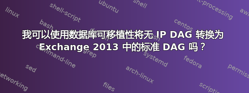 我可以使用数据库可移植性将无 IP DAG 转换为 Exchange 2013 中的标准 DAG 吗？