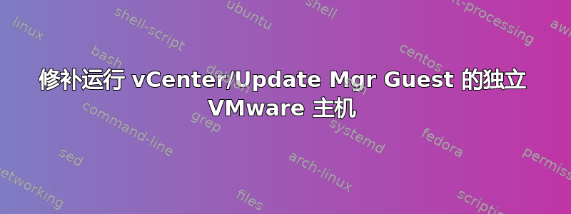 修补运行 vCenter/Update Mgr Guest 的独立 VMware 主机