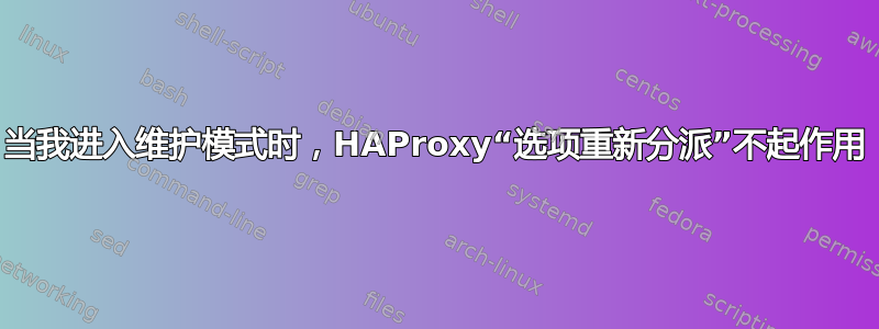 当我进入维护模式时，HAProxy“选项重新分派”不起作用