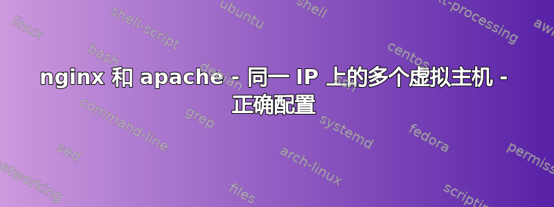 nginx 和 apache - 同一 IP 上的多个虚拟主机 - 正确配置