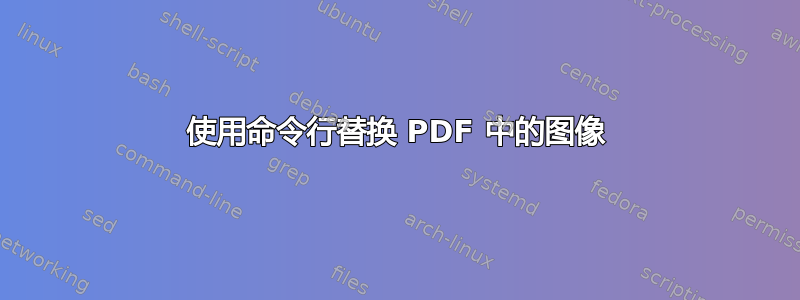 使用命令行替换 PDF 中的图像