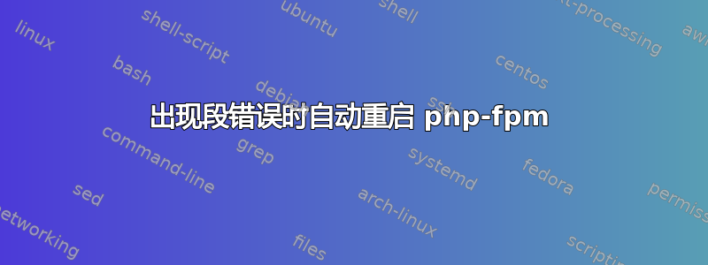 出现段错误时自动重启 php-fpm