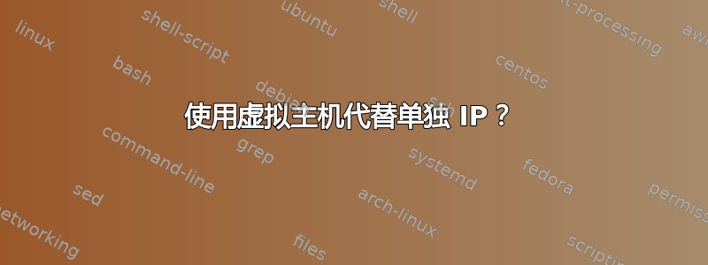 使用虚拟主机代替单独 IP？