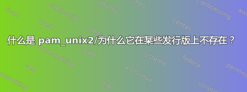 什么是 pam_unix2/为什么它在某些发行版上不存在？