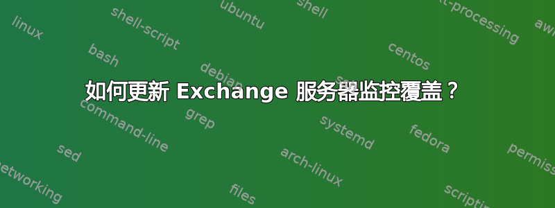 如何更新 Exchange 服务器监控覆盖？