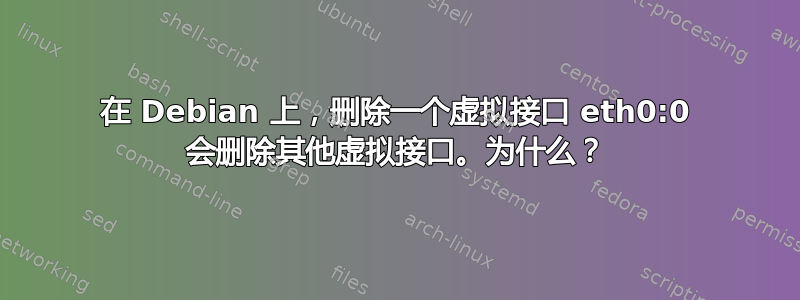 在 Debian 上，删除一个虚拟接口 eth0:0 会删除其他虚拟接口。为什么？