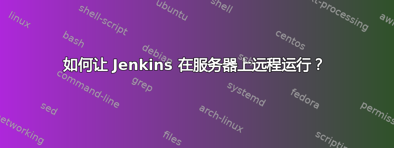 如何让 Jenkins 在服务器上远程运行？