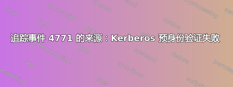 追踪事件 4771 的来源：Kerberos 预身份验证失败