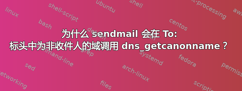 为什么 sendmail 会在 To: 标头中为非收件人的域调用 dns_getcanonname？