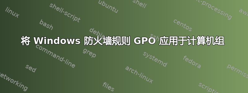 将 Windows 防火墙规则 GPO 应用于计算机组