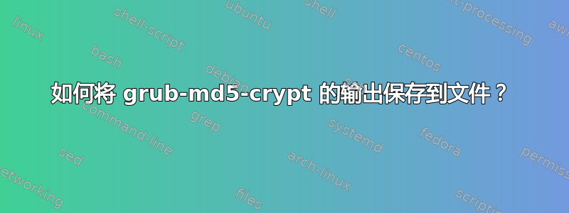 如何将 grub-md5-crypt 的输出保存到文件？