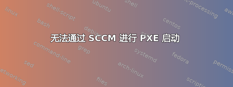 无法通过 SCCM 进行 PXE 启动