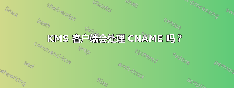 KMS 客户端会处理 CNAME 吗？