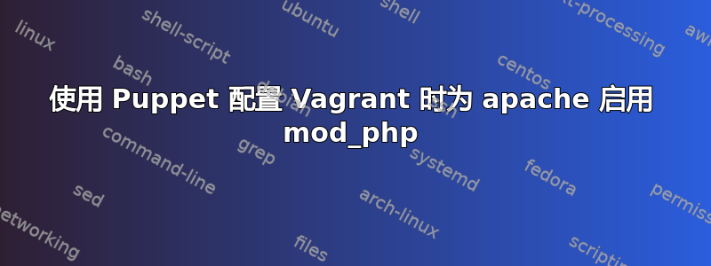 使用 Puppet 配置 Vagrant 时为 apache 启用 mod_php