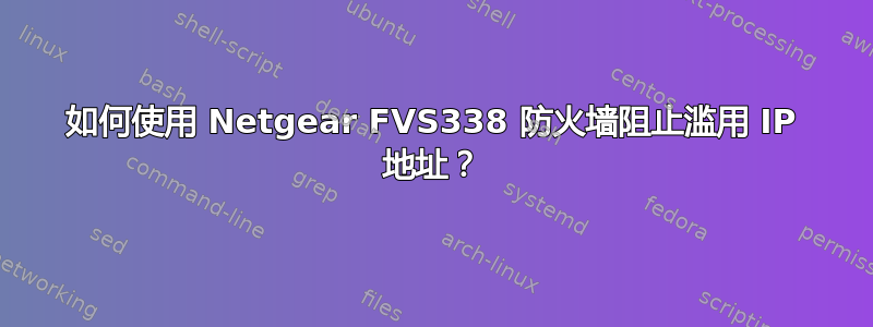 如何使用 Netgear FVS338 防火墙阻止滥用 IP 地址？