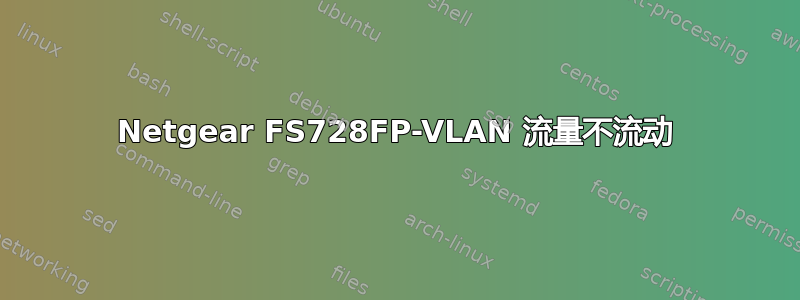 Netgear FS728FP-VLAN 流量不流动