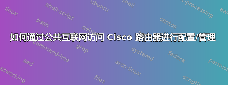 如何通过公共互联网访问 Cisco 路由器进行配置/管理