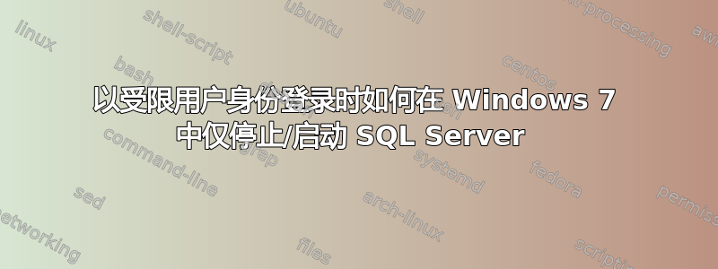 以受限用户身份登录时如何在 Windows 7 中仅停止/启动 SQL Server 